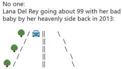 No one: Lana Del Rey going about 99 with her bad baby by her heavenly side back in 2013: