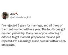 Ash @atmanirbhar_kid I've rejected 3 guys for marriage, and all three of them got married within a year. The fourth one got married yesterday. If any one of you is finding it difficult to get married, propose to me and get rejected. I'm a marriage curse breaker with a 100% strike rate.