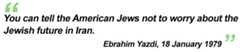 "You can tell the American Jews not to worry about the Jewish future in Iran" - Ebrahim Yazdi, 18 January 1979