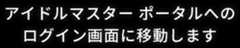 アイドルマスター ポータルへのログイン画面に移動します