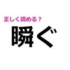 「瞬ぐ」をサクッと読めた人、かなりの実力者だよね……。正しい読み方はなに？【難しい漢字クイズ】