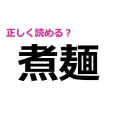 「煮麺」をノータイムで読めた人、本気で頭いいよね……。正解わかる？【難しい漢字クイズ】