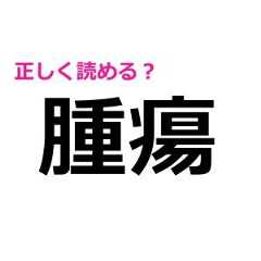 「腫瘍」を読める人、かなりIQ高いよね……。正しい読み方わかる？【難しい漢字クイズ】