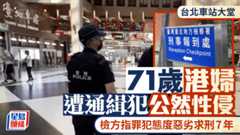 台北車站性侵案︱通緝犯大堂姦71歲港婦  檢方指態度惡劣求刑7年