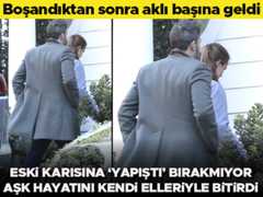 Boşandıktan sonra aklı başına geldi... Eski karısına yapıştı, peşini bırakmıyor... Aşk hayatını kendi elleriyle bitirdi