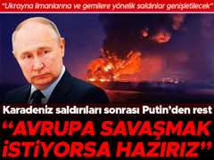 Karadeniz saldırıları sonrası Putinden rest: Avrupa savaşmak istiyorsa hazırız