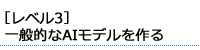 ［レベル3］一般的なAIモデルを作る（ネットワークを自分で作る）