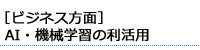 ［ビジネス方面］AI・機械学習の利活用