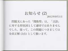 お知らせ (2)              2012年9月1日 問題文にあった「関数型」は、「言語」に対する形容詞として適切ではありませんでした。従って、この問題につきましては全員正解 (3点) として扱います。 
