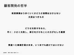 顧客開発の哲学                 新規事業はうまくいくかどうか実際は分からない                         失敗はつきもの                        どうせ失敗するなら、                        どう 失敗するなら             早く・小さく失敗し、修正をかけることの方がむしろ重要            間違った事業計画のまま、いつまでも続けてはいけない無断複写 ・ 複製・転載はご遠慮ください。 