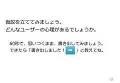 12仮説を⽴立立ててみましょう。どんなユーザーの⼼心理理があるでしょうか。 　60秒で、思いつくまま、書き出してみましょう。 　できたら「書き出しました！ 　 　  」と教えてね。 