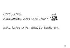19どうでしょうか。あなたの仮説は、あたっていましたか？たぶん「あたっていた」と感じていると思います。 