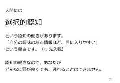 21選択的認知という認知の働きがあります。「⾃自分の興味のある情報ほど、⽬目に⼊入りやすい」という働きです。（≒  先⼊入観）認知の働きなので、あなたがどんなに頭が良良くても、逃れることはできません。⼈人間には 