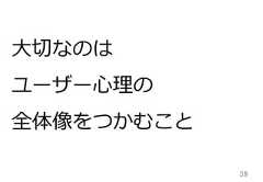 39⼤大切切なのはユーザー⼼心理理の全体像をつかむこと 