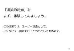 9「選択的認知」をまず、体験してみましょう。この授業では、ユーザー調査として、インタビュー調査を⾏行行ったものとして進めます。 