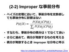 (2-2) Improper な事前分布•  ベイズの定理理において、事前分布を定数倍しても事後分布に影響はない•  すなわち、事前分布の積分は 1 でなくて良良い•  さらに進めて、積分が発散するものを考える•  積分が発散するとき  improper  な分布と呼ぶhttps://en.wikipedia.org/wiki/Prior_probability#Improper_priors19 
