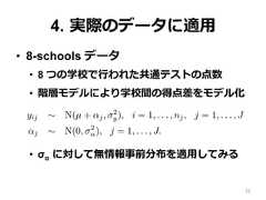 4.  実際のデータに適⽤用•  8-schools データ•  8 つの学校で⾏行行われた共通テストの点数•  階層モデルにより学校間の得点差をモデル化•  σα  に対して無情報事前分布を適⽤用してみるlly-conjugate family. We propose a half-t model and demonstranformative prior distribution and as a component in a hierarchicarameters.e basic hierarchical modelork with a simple two-level normal model of data yij with groupyij ∼ N(µ + αj, σ2y), i = 1, . . . , nj, j = 1, . . . , Jαj ∼ N(0, σ2α), j = 1, . . . , J.discuss other hierarchical models in Section 7.2.(1) has three hyperparameters—µ, σy, and σα—but in this papernly with the last of these. Typically, enough data will be availd σy that one can use any reasonable noninformative prior distri35 