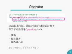Operator19.mapのように、Observable<Element>型を加工する処理をOperatorという・変換・絞り込み・組み合わせ詳しい内容は、ググってください 