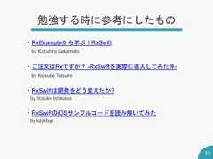 勉強する時に参考にしたもの33・RxExampleから学ぶ！RxSwiftby Kazuhiro Sakamoto・ご注文はRxですか？ -RxSwiftを実際に導入してみた件-by Keisuke Tatsumi・RxSwiftは開発をどう変えたか?by Yosuke Ishikawa・RxSwiftのiOSサンプルコードを読み解いてみたby kzykbys 