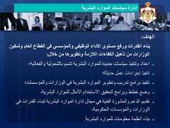 14‫البشرية‬ ‫الموارد‬ ‫سياسات‬ ‫ادارة‬‫الهدف‬:‫و‬ ‫العام‬ ‫القطاع‬ ‫في‬ ‫والمؤسسي‬ ‫الوظيفي‬ ‫األداء‬ ‫مستوى‬ ‫ورفع‬ ‫القدرات‬ ‫بناء‬‫تمكين‬‫خالل‬ ‫من‬ ‫وتطويرها‬ ‫الالزمة‬ ‫الكفاءات‬ ‫تأهيل‬ ‫من‬ ‫الوزارات‬:◄‫والفع‬ ‫بالشمولية‬ ‫تتسم‬ ‫البشرية‬ ‫للموارد‬ ‫جديدة‬ ‫سياسات‬ ‫وتنفيذ‬ ‫اعداد‬‫الية؛‬◄‫حديثة؛‬ ‫عمل‬ ‫إجراءات‬ ‫تنفيذ‬◄‫والمؤسسات‬ ‫الوزارات‬ ‫في‬ ‫البشرية‬ ‫الموارد‬ ‫وتطوير‬ ‫تدريب‬ ‫برامج‬ ‫تنفيذ‬‫؛‬◄‫البشرية‬ ‫للموارد‬ ‫األمثل‬ ‫االستخدام‬ ‫لتحقيق‬ ‫وبرامج‬ ‫خطط‬ ‫وضع‬‫؛‬◄‫القدر‬ ‫لبناء‬ ‫البشرية‬ ‫الموارد‬ ‫إدارة‬ ‫مجال‬ ‫في‬ ‫الفنية‬ ‫والمشورة‬ ‫الدعم‬ ‫تقديم‬‫في‬ ‫ات‬‫الحكومية‬ ‫والمؤسسات‬ ‫الوزارات‬‫؛‬◄‫البشرية‬ ‫للموارد‬ ‫معلومات‬ ‫أنظمة‬ ‫بناء‬. 