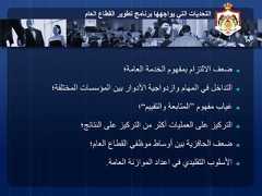 3‫العام‬ ‫القطاع‬ ‫تطوير‬ ‫برنامج‬ ‫يواجهها‬ ‫التي‬ ‫التحديات‬◄‫العامة؛‬ ‫الخدمة‬ ‫بمفهوم‬ ‫االلتزام‬ ‫ضعف‬◄‫المختلفة؛‬ ‫المؤسسات‬ ‫بين‬ ‫األدوار‬ ‫وازدواجية‬ ‫المهام‬ ‫في‬ ‫التداخل‬◄‫مفهوم‬ ‫غياب‬”‫والتقييم‬ ‫المتابعة‬“‫؛‬◄‫النتائج؛‬ ‫على‬ ‫التركيز‬ ‫من‬ ‫أكثر‬ ‫العمليات‬ ‫على‬ ‫التركيز‬◄‫العام؛‬ ‫القطاع‬ ‫موظفي‬ ‫أوساط‬ ‫بين‬ ‫الحافزية‬ ‫ضعف‬◄‫العامة‬ ‫الموازنة‬ ‫اعداد‬ ‫في‬ ‫التقليدي‬ ‫األسلوب‬. 