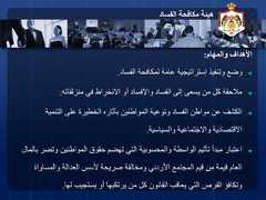 32‫الفساد‬ ‫مكافحة‬ ‫هيئة‬‫والمهام‬ ‫األهداف‬:◄‫الفساد‬ ‫لمكافحة‬ ‫عامة‬ ‫إستراتيجية‬ ‫وتنفيذ‬ ‫وضع‬.◄‫منزلقاته‬ ‫في‬ ‫االنخراط‬ ‫أو‬ ‫واإلفساد‬ ‫الفساد‬ ‫إلى‬ ‫يسعى‬ ‫من‬ ‫كل‬ ‫مالحقة‬.◄‫التنمية‬ ‫على‬ ‫الخطيرة‬ ‫بآثاره‬ ‫المواطنين‬ ‫وتوعية‬ ‫الفساد‬ ‫مواطن‬ ‫عن‬ ‫الكشف‬‫والسياسية‬ ‫واالجتماعية‬ ‫االقتصادية‬.◄‫وت‬ ‫المواطنين‬ ‫حقوق‬ ‫تهضم‬ ‫التي‬ ‫والمحسوبية‬ ‫الواسطة‬ ‫تأثيم‬ ‫مبدأ‬ ‫اعتبار‬‫بالمال‬ ‫ضر‬‫والمساو‬ ‫العدالة‬ ‫ألسس‬ ‫صريحة‬ ‫ومخالفة‬ ‫األردني‬ ‫المجتمع‬ ‫قيم‬ ‫من‬ ‫قيمة‬ ‫العام‬‫اة‬‫لها‬ ‫يستجيب‬ ‫أو‬ ‫يرتكبها‬ ‫من‬ ‫كل‬ ‫القانون‬ ‫يعاقب‬ ‫التي‬ ‫الفرص‬ ‫وتكافؤ‬. 