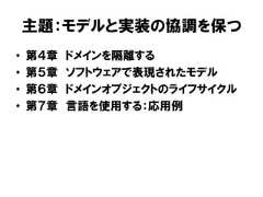 主題：モデルと実装の協調を保つ• 第４章 ドメインを隔離する• 第５章 ソフトウェアで表現されたモデル• 第６章 ドメインオブジェクトのライフサイクル• 第７章 言語を使用する：応用例 