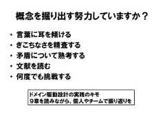 概念を掘り出す努力していますか？• 言葉に耳を傾ける• ぎこちなさを精査する• 矛盾について熟考する• 文献を読む• 何度でも挑戦するドメイン駆動設計の実践のキモ９章を読みながら、個人やチームで振り返りを 