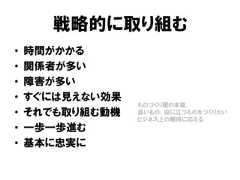 戦略的に取り組む• 時間がかかる• 関係者が多い• 障害が多い• すぐには見えない効果• それでも取り組む動機• 一歩一歩進む• 基本に忠実にものづくり屋の本能良いもの、役に立つものをつくりたいビジネス上の期待に応える 