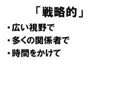 「戦略的」•広い視野で•多くの関係者で•時間をかけて 