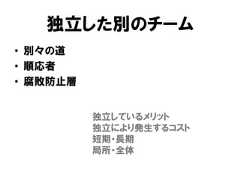 独立した別のチーム• 別々の道• 順応者• 腐敗防止層独立しているメリット独立により発生するコスト短期・長期局所・全体 