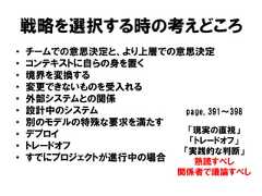戦略を選択する時の考えどころ• チームでの意思決定と、より上層での意思決定• コンテキストに自らの身を置く• 境界を変換する• 変更できないものを受入れる• 外部システムとの関係• 設計中のシステム• 別のモデルの特殊な要求を満たす• デプロイ• トレードオフ• すでにプロジェクトが進行中の場合「現実の直視」「トレードオフ」「実践的な判断」熟読すべし関係者で議論すべしpage.391～398 