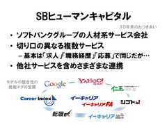 SBヒューマンキャピタル• ソフトバンクグループの人材系サービス会社• 切り口の異なる複数サービス– 基本は「求人」「職務経歴」「応募」で同じだが…• 他社サービスを含めさまざまな連携１０年来のおつきあいモデルの整合性の挑戦ネタの宝庫 