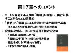 第１７章へのコメント• コードを変更する人間が「戦略」を理解し、実行に移すことがもっとも効果的• 「戦略」も「言葉」による意図の伝達と実験が基本– 多くの人たちが長期的に取り組むための武器• 変化に対応し、少しずつ成長を続ける全体– 「適応型」の開発スタイル– 「戦略」こそ「日々」の変化の積み重ね– 進化を続ける「有機的な秩序」– 「まちづくりの新しい理論」 