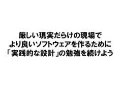 厳しい現実だらけの現場でより良いソフトウェアを作るために「実践的な設計」の勉強を続けよう 