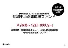 11 地域資源活⽤イノベーション創出助成事業 地域中小企業応援ファンド 〆9月8～12日・800万円 正式名称：地域資源活⽤イノベーション創出助成事業 地域中小企業応援ファンド 8/29に 事前受付が 必要  