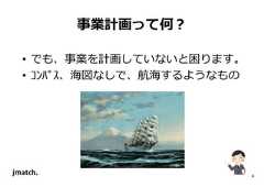 4 事業計画って何？ • でも、事業を計画していないと困ります。 • ｺﾝﾊﾟｽ、海図なしで、航海するようなもの  
