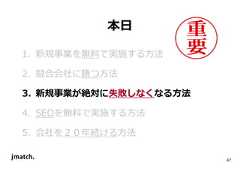 47 本日 1. 新規事業を無料で実施する⽅法 2. 競合会社に勝つ⽅法 3. 新規事業が絶対に失敗しなくなる方法 4. SEOを無料で実施する⽅法 5. 会社を２０年続ける⽅法  
