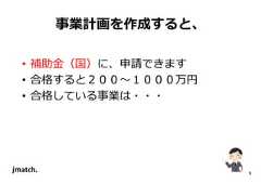 9 事業計画を作成すると、 • 補助⾦（国）に、申請できます • 合格すると２００〜１０００万円 • 合格している事業は・・・  
