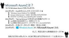 Microsoft Azureとは？2010年1月：PaaSを中心としたサービスでスタート★ “Windows Azure Platform”というお名前 Amazon Web Services（AWS）などと同じパブリッククラウド クラウドサービスやSQL AzureなどのPaaSサービスのみ2012年6月：”Spring Release”と呼ばれる大規模アップデート IaaS機能の追加(仮想マシン、仮想ネットワーク) PaaS機能の強化(Webサイト、メディアサービス、AzureADなどなど)2014年2月：日本にデータセンター開設（埼玉と大阪）2014年4月： から に改名そして、現在も刻々と新機能をリリース中★7ついついWindows Azureって言ってしまうアレ改名でロゴがさっぱりしたにゃ、はじめて見たとき『ロゴがなくなった！？』と思ったにゃー 