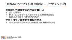 DeNAのクラウド利用状況 - アカウント内全部読んで理解するのがまだ難しい• 全121項目…• EC2・S3などサービスを分けても20項目ほどある• 設定ミスでガイド通りにならないセキュリティ監査も工数がかかる• セキュリティガイドとの突き合わせに時間がかかる 