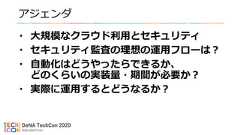 アジェンダ• 大規模なクラウド利用とセキュリティ• セキュリティ監査の理想の運用フローは？• 自動化はどうやったらできるか、どのくらいの実装量・期間が必要か？• 実際に運用するとどうなるか？ 
