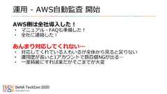 運用 - AWS自動監査 開始AWS側は全社導入した！• マニュアル・FAQも準備した！• 全社に連絡した！あんまり対応してくれない…• 対応してくれている人もいるが全体から見ると足りない• 運用歴が長いと1アカウントで数百個NGが出る…• 一度綺麗にすれば楽だがそこまでが大変 