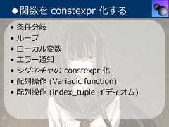 ◆関数を constexpr 化する•   条件分岐•   ループ•   ローカル変数•   エラー通知•   シグネチャの constexpr 化•   配列操作 (Variadic function)•   配列操作 (index_tuple イディオム) 