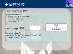 ◆条件分岐• ⾮ constexpr 関数 template<class T> T max(T const& a, T const& b) {   if (a < b) return b;   else return a; }                                               if ⽂                                                 ↓• constexpr 関数                               条件演算⼦ template<class T> constexpr T max(T const& a, T const& b) {   return (a < b) ? b : a; } 