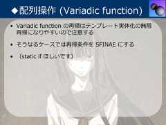 ◆配列操作 (Variadic function)• Variadic function の再帰はテンプレート実体化の無限  再帰になりやすいので注意する• そうなるケースでは再帰条件を SFINAE にする• （static if ほしいです） 