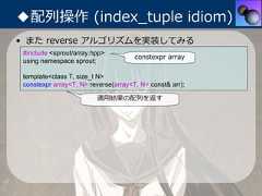 ◆配列操作 (index_tuple idiom)• また reverse アルゴリズムを実装してみる #include <sprout/array.hpp>                                      constexpr array using namespace sprout; template<class T, size_t N> constexpr array<T, N> reverse(array<T, N> const& arr);                         適⽤結果の配列を返す 
