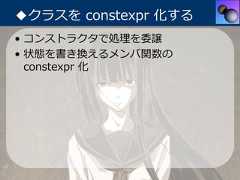 ◆クラスを constexpr 化する• コンストラクタで処理を委譲• 状態を書き換えるメンバ関数の  constexpr 化 