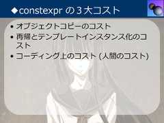 ◆constexpr の３⼤コスト• オブジェクトコピーのコスト• 再帰とテンプレートインスタンス化のコ  スト• コーディング上のコスト (⼈間のコスト) 