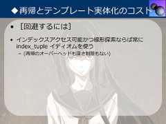 ◆再帰とテンプレート実体化のコスト• ［回避するには］• インデックスアクセス可能かつ線形探索ならば常に  index_tuple イディオムを使う – (再帰のオーバーヘッドも深さ制限もない) 